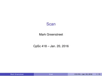 Scan  Mark Greenstreet  CpSc 418  Jan. 20, 2016  Mark Greenstreet  Scan  CS 418  Jan. 20,