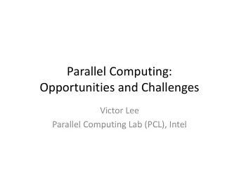 Parallel Computing: Opportunities and Challenges Victor Lee  Parallel Computing Lab (PCL), Intel