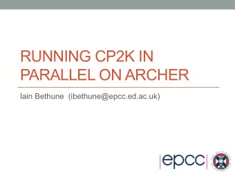 RUNNING CP2K IN  PARALLEL ON ARCHER  Iain Bethune  (ibethune@epcc.ed.ac.uk)  Overview