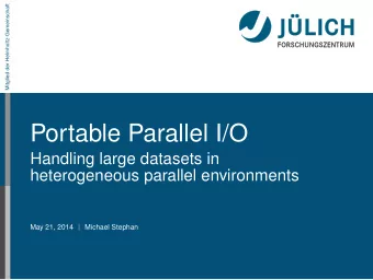 Portable Parallel I/O  Handling large datasets in  heterogeneous parallel environments  May 21,