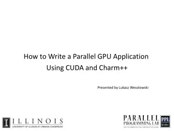 How to Write a Parallel GPU Application  Using CUDA and Charm++  Presented by Lukasz Wesolowski