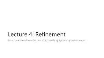 Lecture 4: Refinement  Based on material from Section 10.8, Specifying Systems by Leslie Lamport
