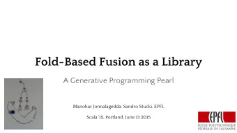 Fold-Based Fusion as a Library  A Generative Programming Pearl  Manohar Jonnalagedda, Sandro