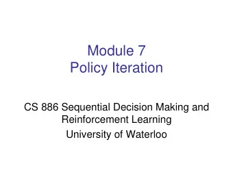 Module 7  Policy Iteration  CS 886 Sequential Decision Making and  Reinforcement Learning