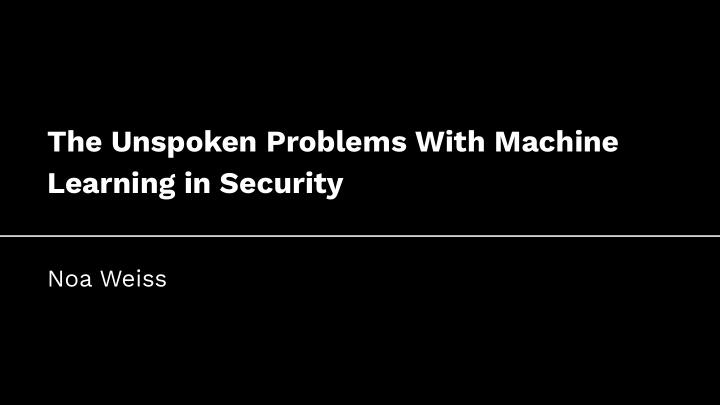 the unspoken problems with machine learning in security