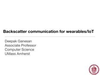 Backscatter communication for wearables/IoT Deepak Ganesan Associate Professor Computer Science