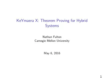 KeYmaera X: Theorem Proving for Hybrid  Systems  Nathan Fulton  Carnegie Mellon University  May 6,