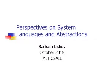 Perspectives on System  Languages and Abstractions  Barbara Liskov  October 2015  MIT CSAIL