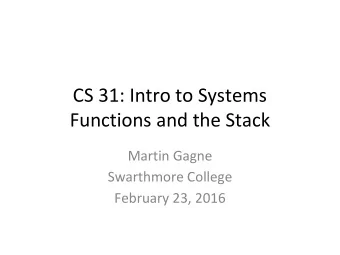 CS 31: Intro to Systems  Functions and the Stack  Martin Gagne  Swarthmore College  February 23,