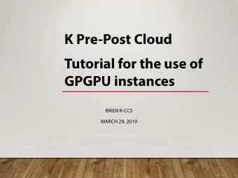 K Pre-Post Cloud  Tutorial for the use of  GPGPU instances  RIKEN R-CCS  MARCH 29, 2019  About this
