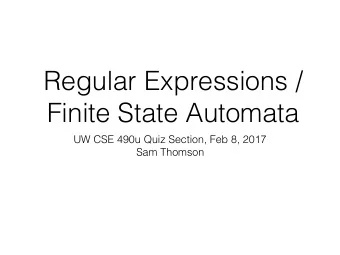 Regular Expressions /  Finite State Automata  UW CSE 490u Quiz Section, Feb 8, 2017  Sam Thomson