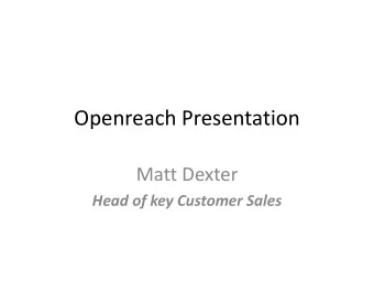 Openreach Presentation  Matt Dexter  Head of key Customer Sales  Agenda:  1. LLCC  2. CLA  3. Dark
