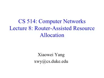 CS 514: Computer Networks  Lecture 8: Router-Assisted Resource  Allocation  Xiaowei Yang