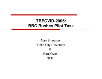 TRECVID-2005:  BBC Rushes Pilot Task  Alan Smeaton  Dublin City University  &amp;  Paul Over  NIST