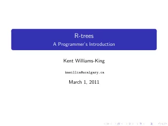 R-trees  A Programmers Introduction  Kent Williams-King  kawillia@ucalgary.ca  March 1, 2011
