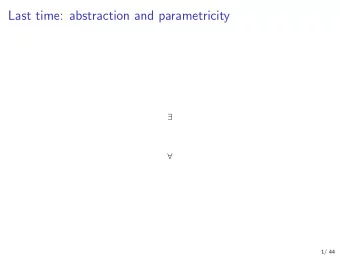 Last time: abstraction and parametricity      1/ 44  This time: GADTs a  b  2/ 44  What we