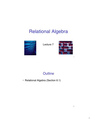 Relational Algebra  Lecture 7  1  Outline   Relational Algebra (Section 6.1)  2  1  Relational