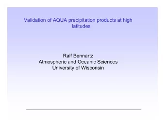 Validation of AQUA precipitation products at high  latitudes  Ralf Bennartz  Atmospheric and