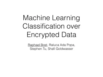Machine Learning  Classification over  Encrypted Data  Raphael Bost, Raluca Ada Popa,  Stephen Tu,