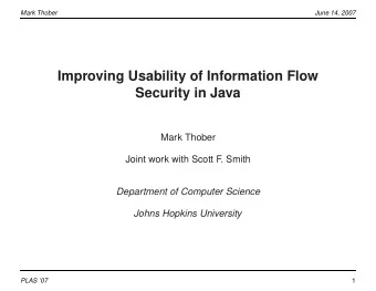 Improving Usability of Information Flow  Security in Java  Mark Thober  Joint work with Scott F.