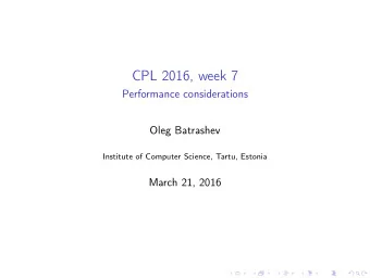 CPL 2016, week 7  Performance considerations  Oleg Batrashev  Institute of Computer Science, Tartu,