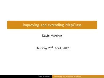 Improving and extending MapClass  David Martinez Thursday 26 th April, 2012  David Martinez