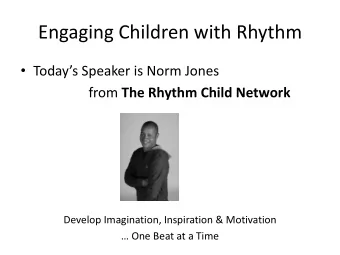Engaging Children with Rhythm  Todays Speaker is Norm Jones from The Rhythm Child Network
