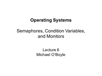 Operating Systems  Semaphores, Condition Variables,  and Monitors  Lecture 6  Michael OBoyle  1