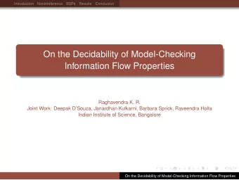 On the Decidability of Model-Checking  Information Flow Properties  Raghavendra K. R.  Joint Work: