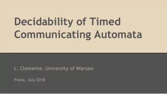 Decidability of Timed  Communicating Automata  L. Clemente, University of Warsaw  Praha, July 2018
