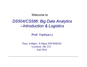 DS504/CS586: Big Data Analytics  --Introduction &amp; Logistics  Prof. Yanhua Li  Time: 6:00pm
