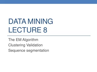 LECTURE 8  The EM Algorithm  Clustering Validation  Sequence segmentation  CLUSTERING  What is a