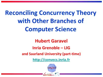 Reconciling Concurrency Theory  with Other Branches of  Computer Science Hubert Garavel  Inria