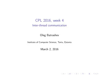 CPL 2016, week 4  Inter-thread communication  Oleg Batrashev  Institute of Computer Science, Tartu,