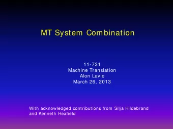 MT System Combination  11-731  Machine Translation  Alon Lavie  March 26, 2013  With acknowledged