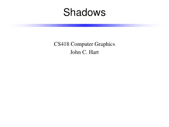 Shadows  CS418 Computer Graphics  John C. Hart  Shadowing  Shadows indicate light occlusion