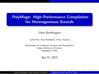 PolyMage: High-Performance Compilation  for Heterogeneous Stencils  Uday Bondhugula  (with Ravi