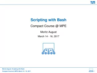 Scripting with Bash  Compact Course @ MPE  Moritz August  March 14 - 16, 2017  Moritz August: