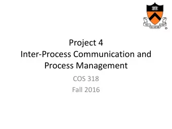 Project 4  Inter-Process Communication and  Process Management  COS 318  Fall 2016  Project 4: IPC