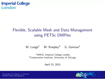 Flexible, Scalable Mesh and Data Management  using PETSc DMPlex M. Lange 1 M. Knepley 2 G. Gorman 1