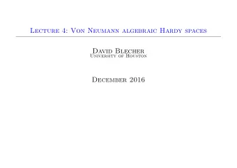 Lecture 4: Von Neumann algebraic Hardy spaces  David Blecher  University of Houston  December 2016
