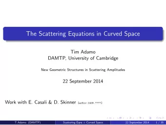 The Scattering Equations in Curved Space  Tim Adamo  DAMTP, University of Cambridge  New Geometric