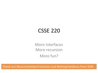 CSSE 220  More interfaces  More recursion  More fun? Check out RecursiveHelperFunctions and