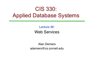 CIS 330:  Applied Database Systems  Lecture 36:  Web Services  Alan Demers  ademers@cs.cornell.edu