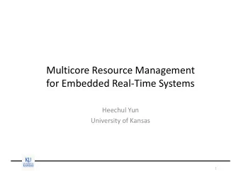 Multicore Resource Management  for Embedded Real-Time Systems  Heechul Yun  University of Kansas  1