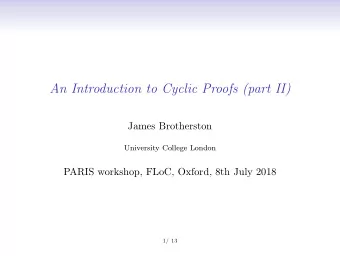 An Introduction to Cyclic Proofs (part II)  James Brotherston  University College London  PARIS