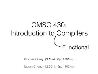 CMSC 430:  Introduction to Compilers  Functional Thomas Gilray  (3:15-4:30p, 4161 AVW )  Javran