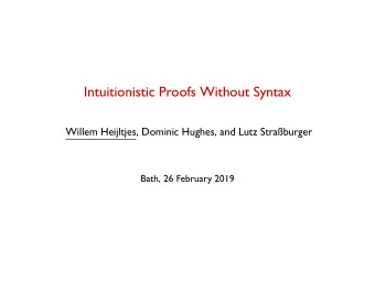 Intuitionistic Proofs Without Syntax  Willem Heijltjes, Dominic Hughes, and Lutz Straburger