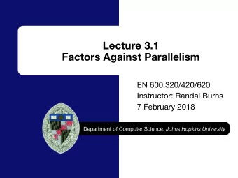 Lecture 3.1  Factors Against Parallelism  EN 600.320/420/620  Instructor: Randal Burns  7 February