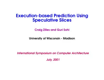 Execution-based Prediction Using  Speculative Slices  Craig Zilles and Guri Sohi  University of